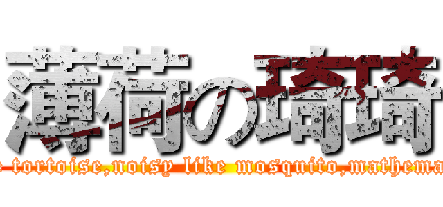 薄荷の琦琦 (slow like tortoise,noisy like mosquito,mathematic idiot)