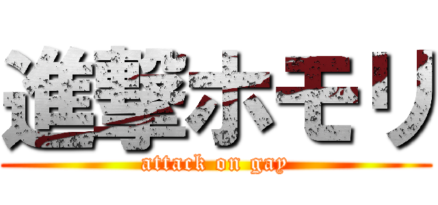 進撃ホモリ (attack on gay)