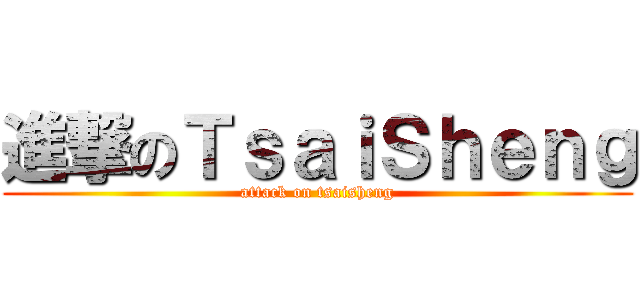 進撃のＴｓａｉＳｈｅｎｇ (attack on tsaisheng)