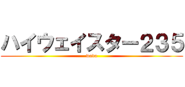 ハイウェイスター２３５ (wada)