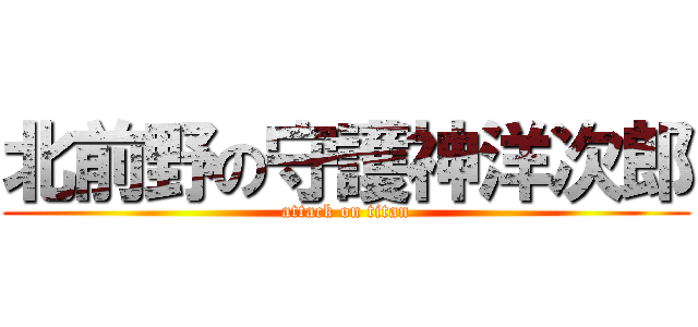 北前野の守護神洋次郎 (attack on titan)