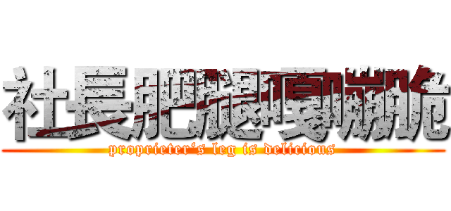 社長肥腿嘎嘣脆 (proprieter‘s leg is delicious)