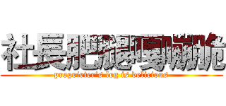 社長肥腿嘎嘣脆 (proprieter‘s leg is delicious)