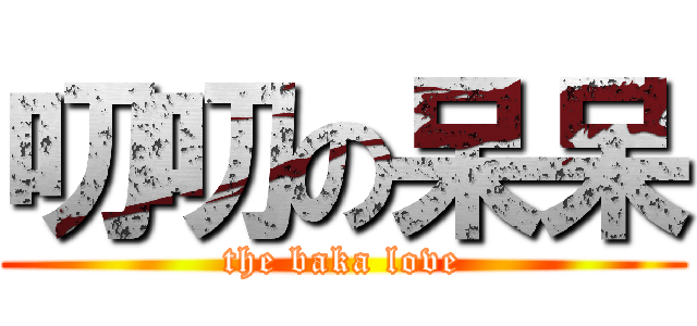 叨叨の呆呆 (the baka love)