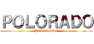 ＰＯＬＯＲＡＤＯ (POLORADO)