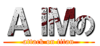 ＡＩＭの (attack on titan)