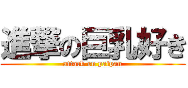 進撃の巨乳好き (attack on paipan)