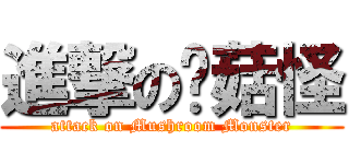 進撃の蘑菇怪 (attack on Mushroom Monster)