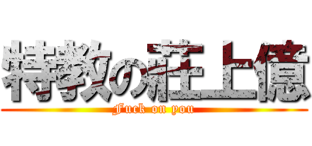 特教の莊上億 (Fuck on you)