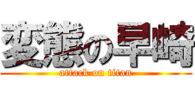 変態の早崎 (attack on titan)