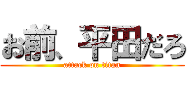 お前、平田だろ (attack on titan)