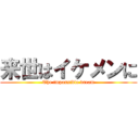 来世はイケメンに (The impossible dream)
