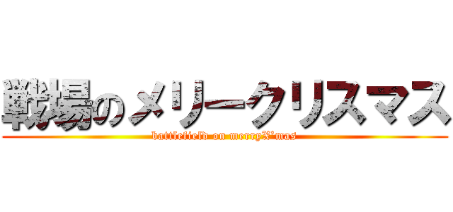 戦場のメリークリスマス (battlefield on merryX’mas)