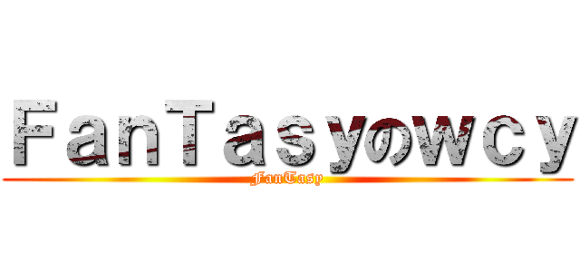 ＦａｎＴａｓｙのｗｃｙ (FanTasy)