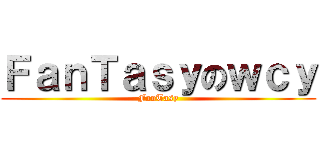 ＦａｎＴａｓｙのｗｃｙ (FanTasy)