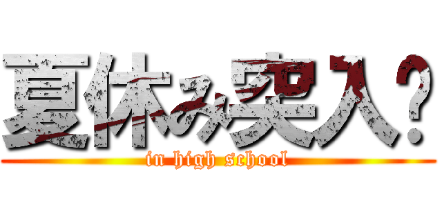 夏休み突入‼ (in high school)