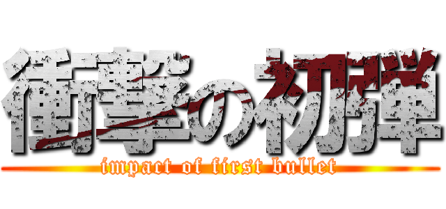 衝撃の初弾 (impact of first bullet)