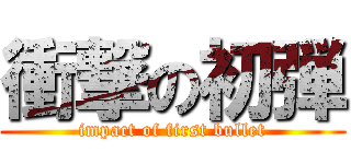 衝撃の初弾 (impact of first bullet)