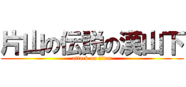 片山の伝説の漢山下 (attack on titan)