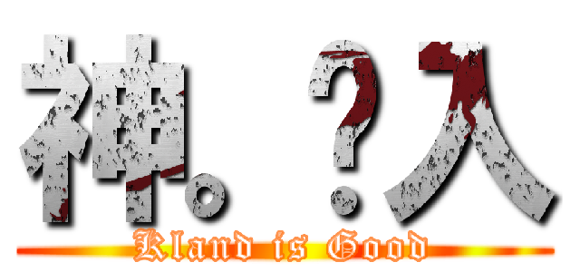 神。爮入 (Kland is Good)