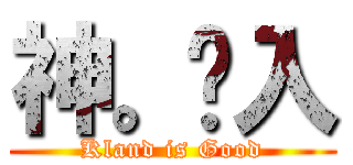 神。爮入 (Kland is Good)