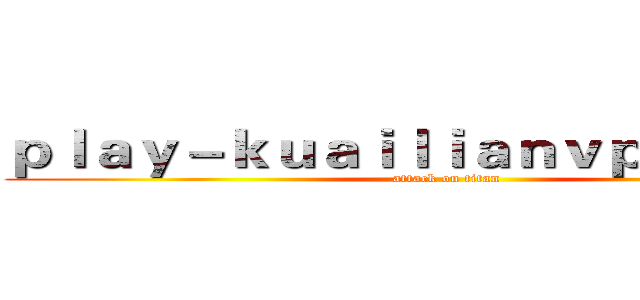 ｐｌａｙ－ｋｕａｉｌｉａｎｖｐｎ．ｃｏｍ (attack on titan)