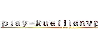 ｐｌａｙ－ｋｕａｉｌｉａｎｖｐｎ．ｃｏｍ (attack on titan)