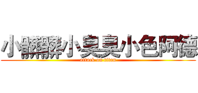 小髒髒小臭臭小色阿德 (attack on titan)