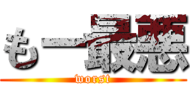 もー最悪 (worst)