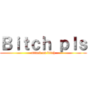 Ｂｉｔｃｈ ｐｌｓ (attack on bitch)