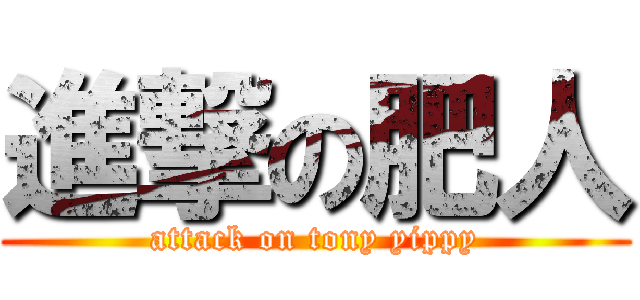 進撃の肥人 (attack on tony yippy)