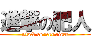 進撃の肥人 (attack on tony yippy)