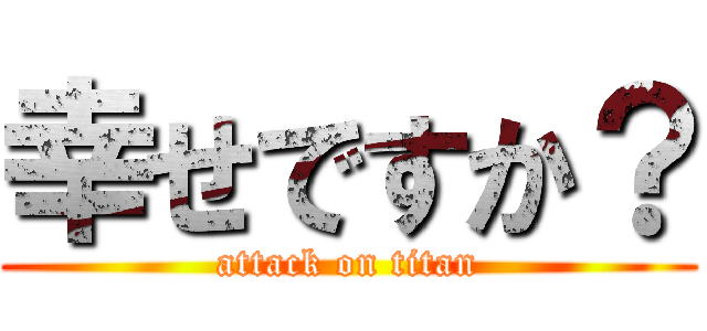 幸せですか？ (attack on titan)