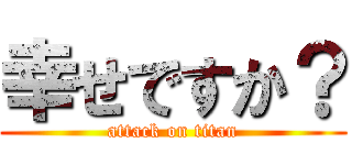 幸せですか？ (attack on titan)