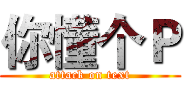 你懂个Ｐ (attack on text)