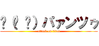 🩲（ᐛ 🩲）パァンツゥ (attack on titan)