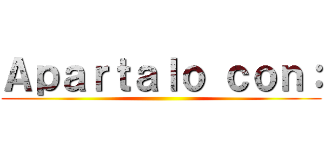 Ａｐａｒｔａｌｏ ｃｏｎ： ()