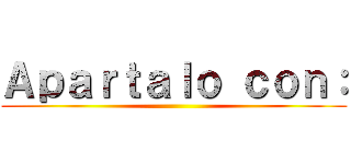 Ａｐａｒｔａｌｏ ｃｏｎ： ()