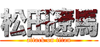 松田遼馬 (attack on titan)