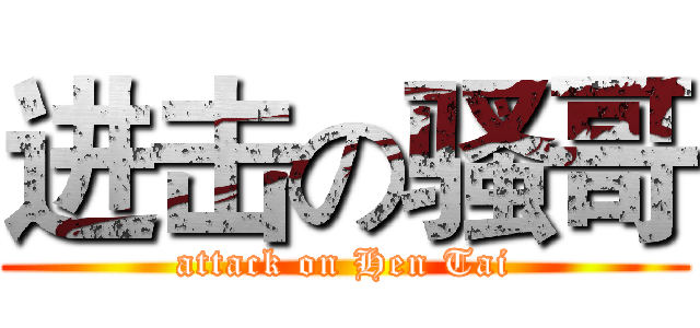 进击の骚哥 (attack on Hen Tai)