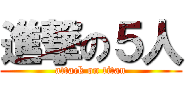 進撃の５人 (attack on titan)