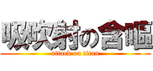 吸吹射の含嘔 (attack on titan)