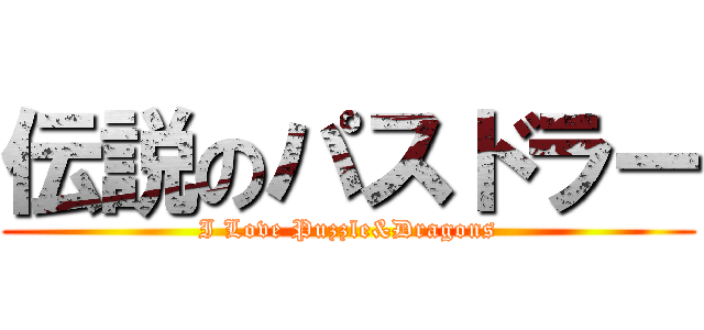 伝説のパスドラー (I Love Puzzle&Dragons)