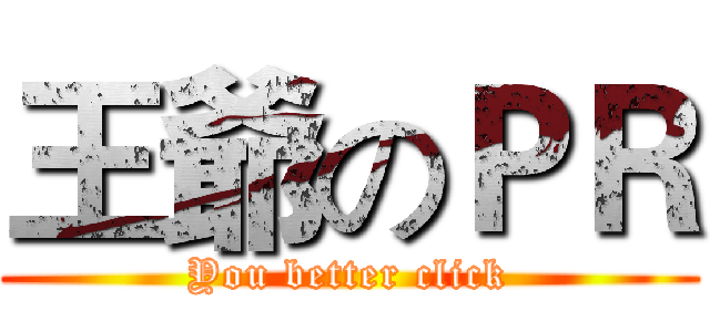 王爺のＰＲ (You better click)
