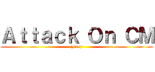 Ａｔｔａｃｋ Ｏｎ ＣＭ (Jiroj)