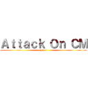 Ａｔｔａｃｋ Ｏｎ ＣＭ (Jiroj)