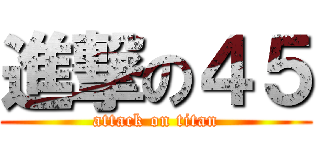 進撃の４５ (attack on titan)