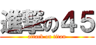 進撃の４５ (attack on titan)