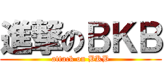 進撃のＢＫＢ (attack on BKB)
