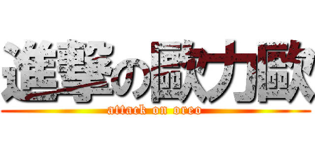進撃の歐力歐 (attack on oreo)